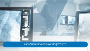 ตรวจวินิจฉัยด้วยเครื่องเพทซีที (PET/CT)